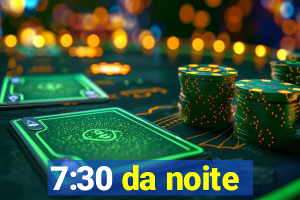 7:30 da noite